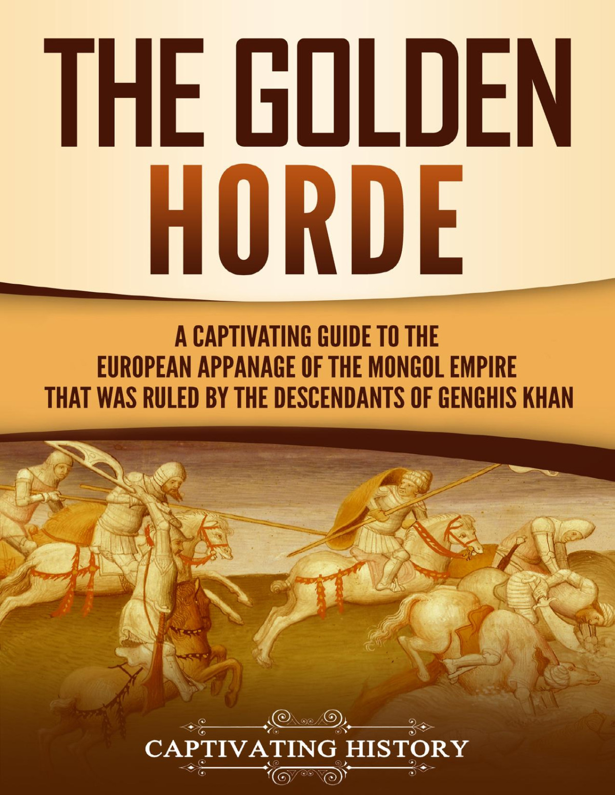 The Golden Horde A Captivating Guide To The European Appanage Of The Mongol Empire That Was Ruled By The Descendants Of Genghis Khan Asian Military History History