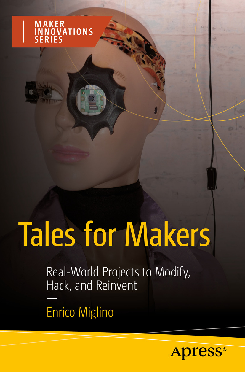 Tales For Makers Realworld Projects To Modify Hack And Reinvent 1st Edition Enrico Miglino