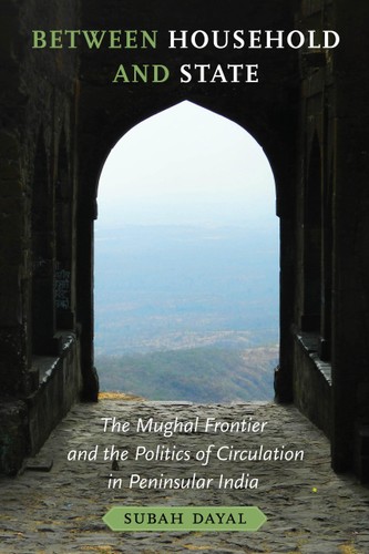 Between Household And State The Mughal Frontier And The Politics Of Circulation In Peninsular India 1st Edition Subah Dayal