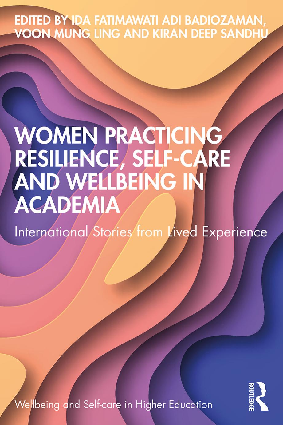 Women Practicing Resilience Selfcare And Wellbeing In Academia International Stories From Lived Experience Edited By Ida Fatimawati Adi Badiozaman Voon Mung Ling Kiran Deep Sandhu