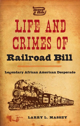 The Life And Crimes Of Railroad Bill Legendary African American Desperado First Edition Larry L Massey