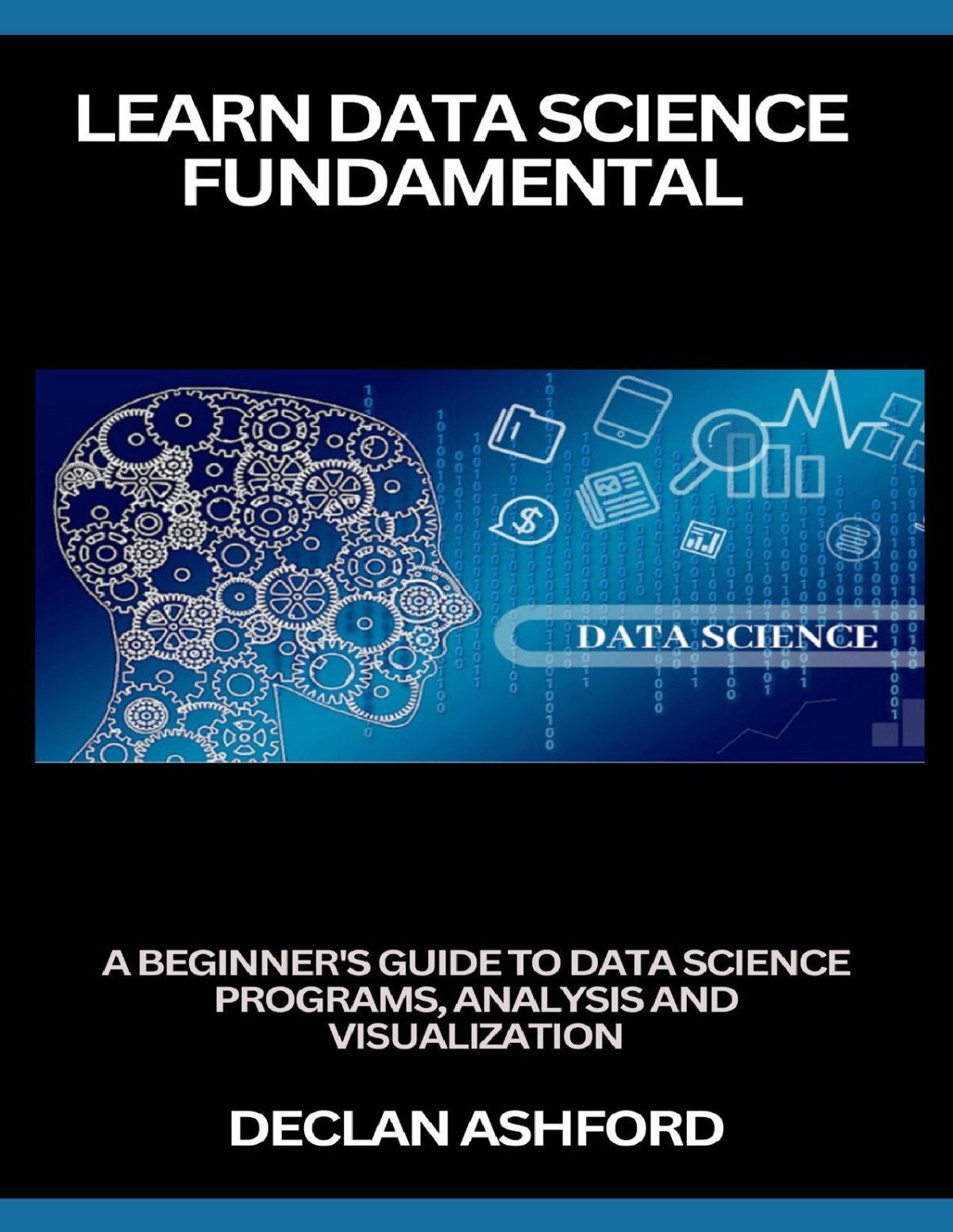 Learn Data Science Fundamentals A Beginners Guide To Data Science Programs Analysis And Visualization Ashford
