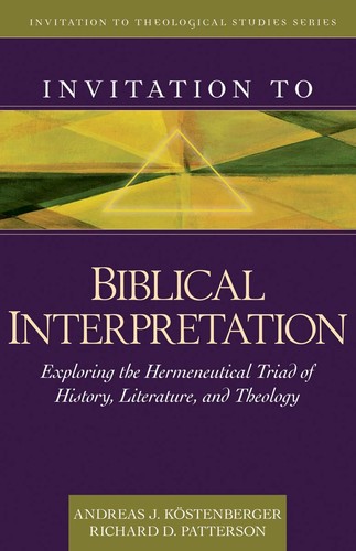 Invitation To Biblical Interpretation Exploring The Hermeneutical Triad Of History Literature And Theology Invitation To Theological Studies Series 1st Edition Andreas J Kstenberger