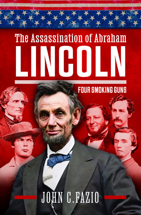 The Assassination Of Abraham Lincoln Four Smoking Guns John Fazio