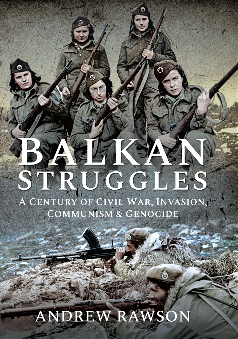 Balkan Struggles A Century Of Civil War Invasion Communism And Genocide Andrew Rawson