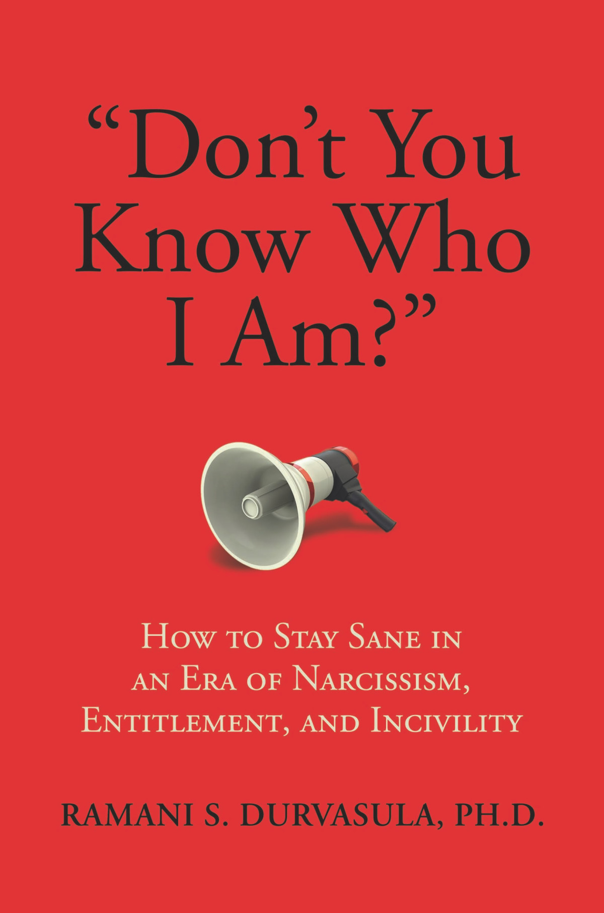 Dont You Know Who I Am How To Stay Sane In An Era Of Narcissism Entitlement And Incivility Ramani S Durvasula