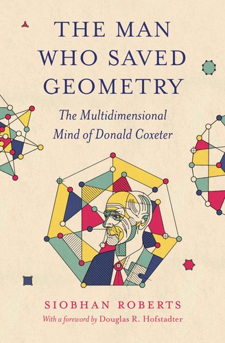 The Man Who Saved Geometry The Multidimensional Mind Of Donald Coxeter Siobhan Roberts
