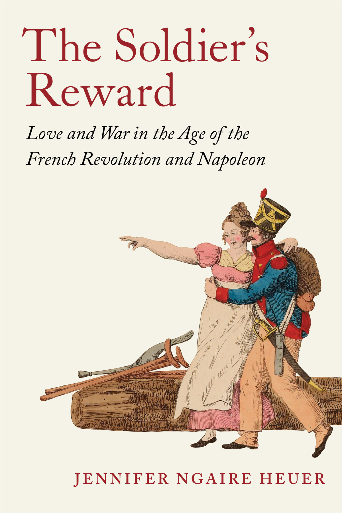 The Soldiers Reward Love And War In The Age Of The French Revolution And Napoleon Jennifer Ngaire Heuer