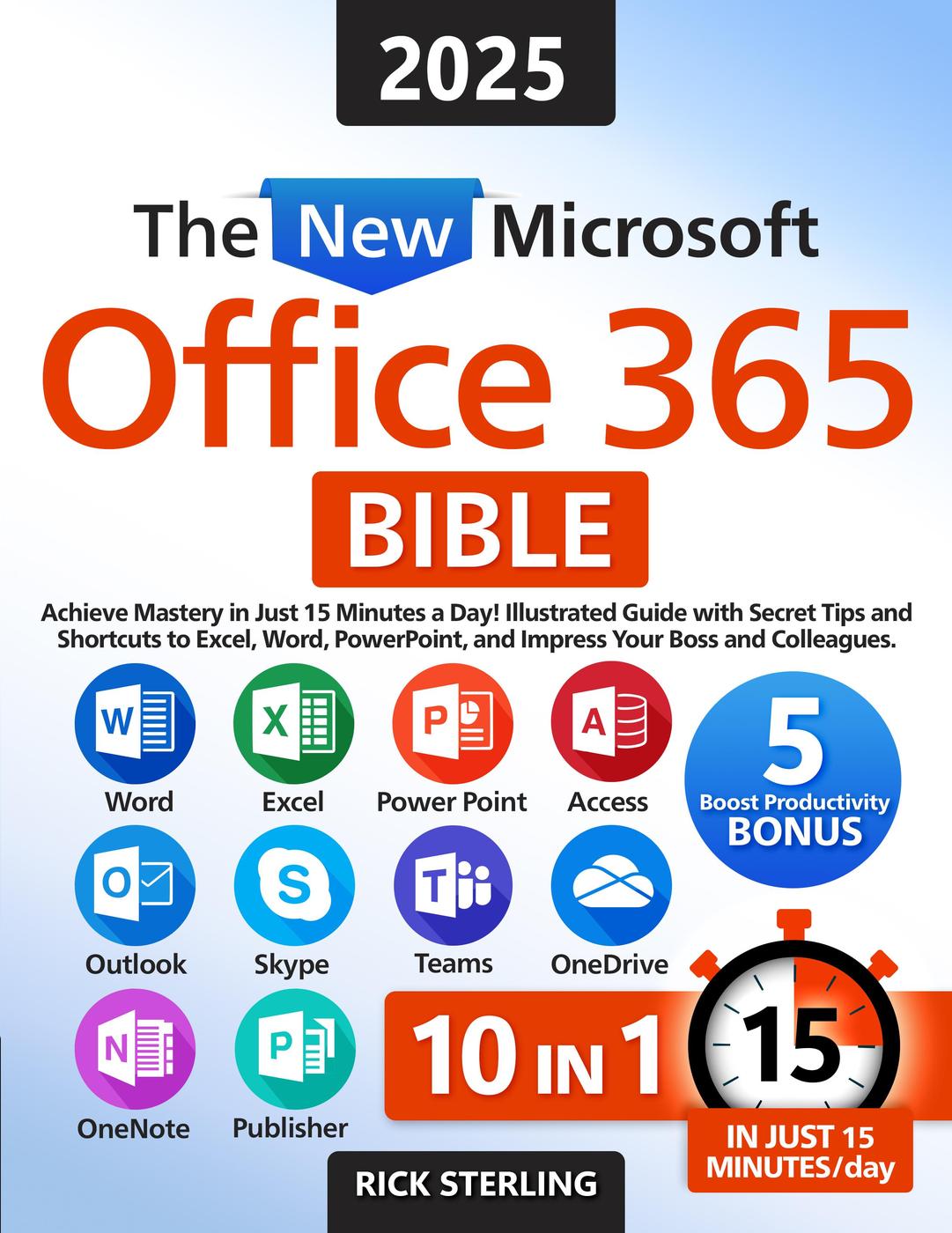 The New Microsoft Office 365 Bible Achieve Mastery In Just 15 Minutes A Day Illustrated Guide With Secret Tips And Shortcuts To Excel Word Powerpoint And Impress Your Boss And Colleagues Rick Sterling