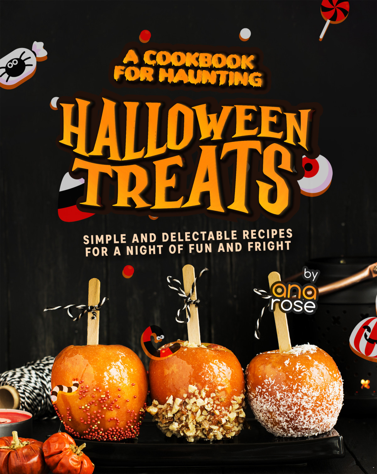 A Cookbook For Haunting Halloween Treats Simple And Delectable Recipes For A Night Of Fun And Fright Selfpublished 1st Edition Ana Rose