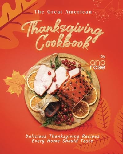 The Great American Thanksgiving Cookbook Delicious Thanksgiving Recipes Every Home Should Taste 1st Edition Ana Rose