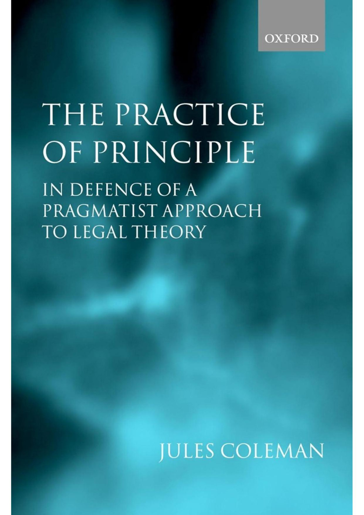 The Practice Of Principle In Defense Of A Pragmatist Approach To Legal Theory Jules Coleman