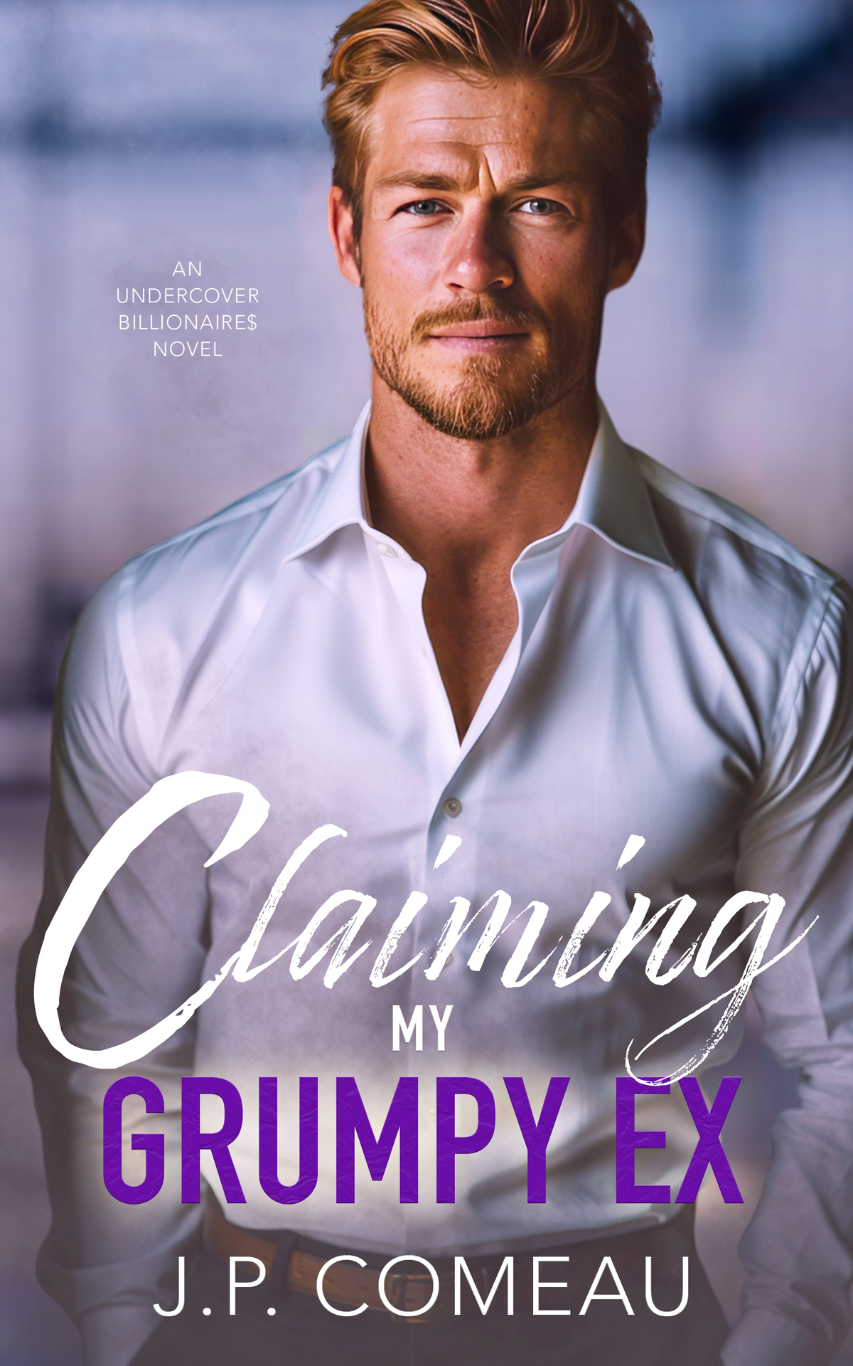 Claiming My Grumpy Ex A Second Chance Single Mom Romance Undercover Billionaires Book 3 J P Comeau