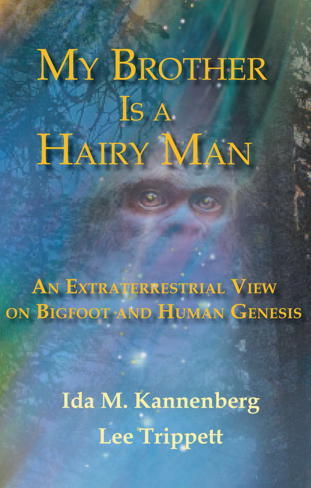 My Brother Is A Hairy Man An Extraterrestrial View On Bigfoot And Human Genesis Ida Kannenberg Lee Trippett