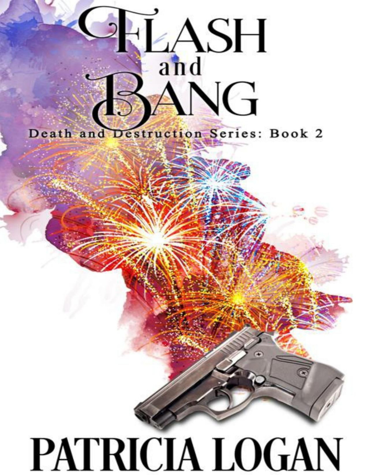Flash And Bang Death And Destruction Series Book 2 Patricia Logan