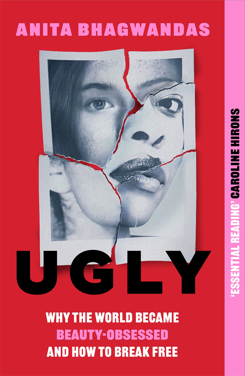 Ugly Why The World Became Beautyobsessed And How To Break Free Anita Bhagwandas
