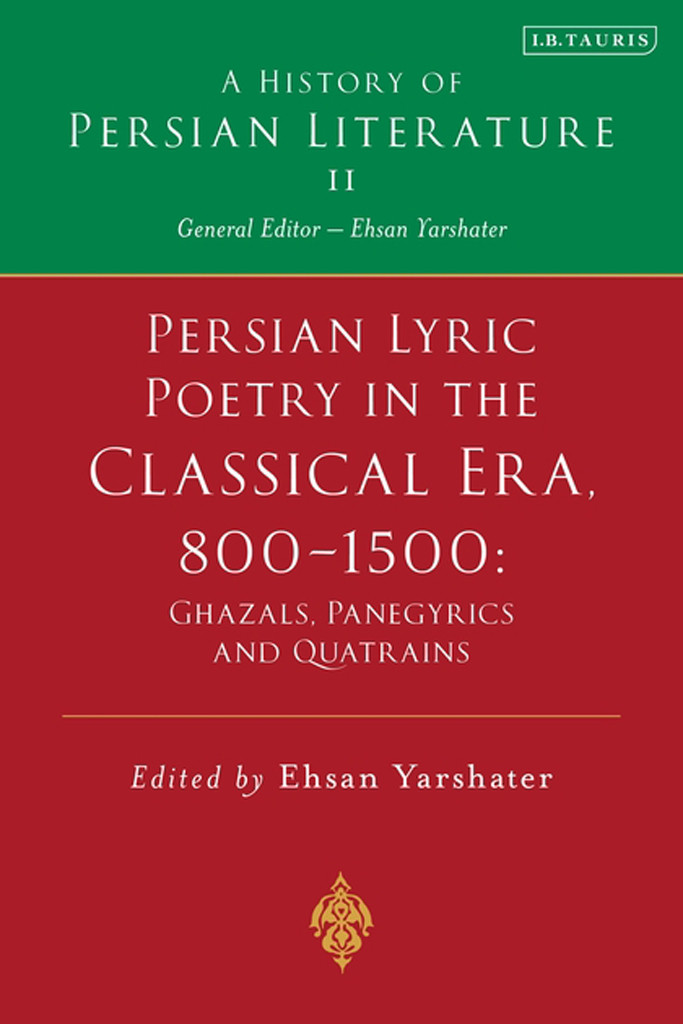 Persian Lyric Poetry In The Classical Era 8001500 Ghazals Panegyrics And Quatrains Ehsan Yarshater