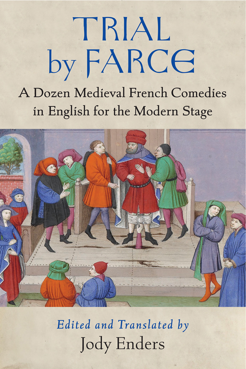Trial By Farce A Dozen Medieval French Comedies In English For The Modern Stage Jody Enders