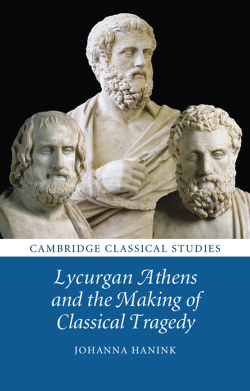 Lycurgan Athens And The Making Of Classical Tragedy Johanna Hanink