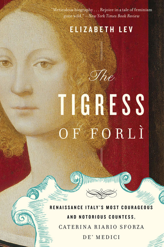 The Tigress Of Forli Renaissance Italys Most Courageous And Notorious Countess Caterina Riario Sforza De Medici Elizabeth Lev
