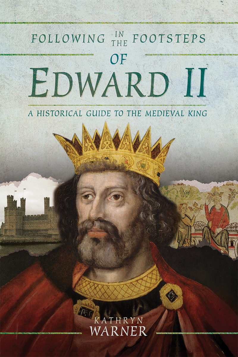Following In The Footsteps Of Edward Ii A Historical Guide To The Medieval King Kathryn Warner