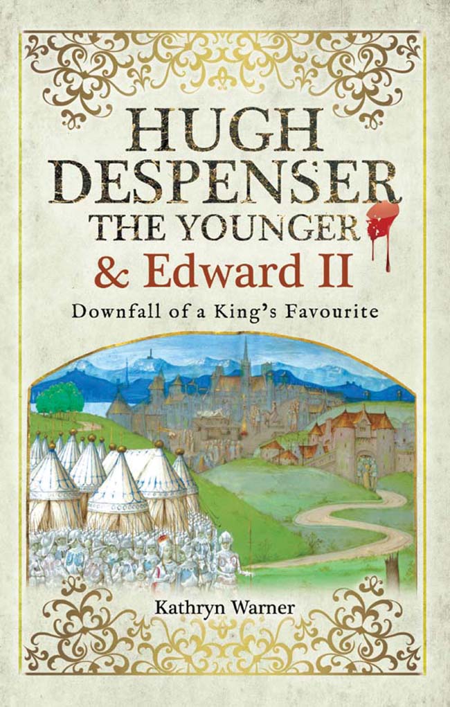 Hugh Despenser The Younger And Edward Ii Downfall Of A Kings Favourite Kathryn Warner