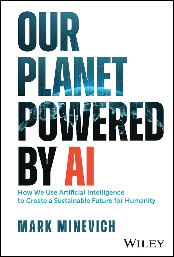 Our Planet Powered By Ai How We Use Artificial Intelligence To Create A Sustainable Future For Humanity Mark Minevich