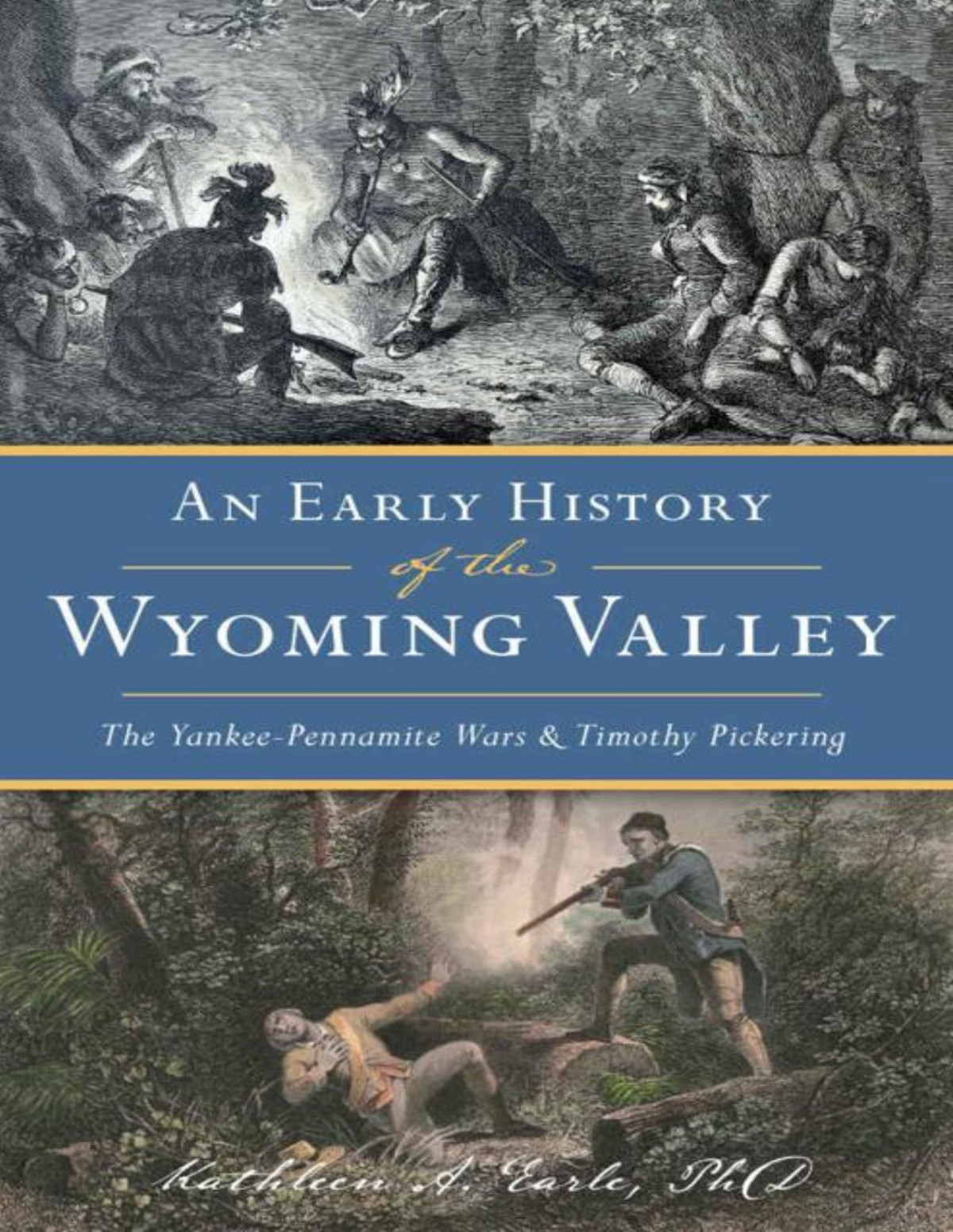 Early History Of The Wyoming Valley An The Yankeepennamite Wars And Timothy Pickering Kathleen A Earle