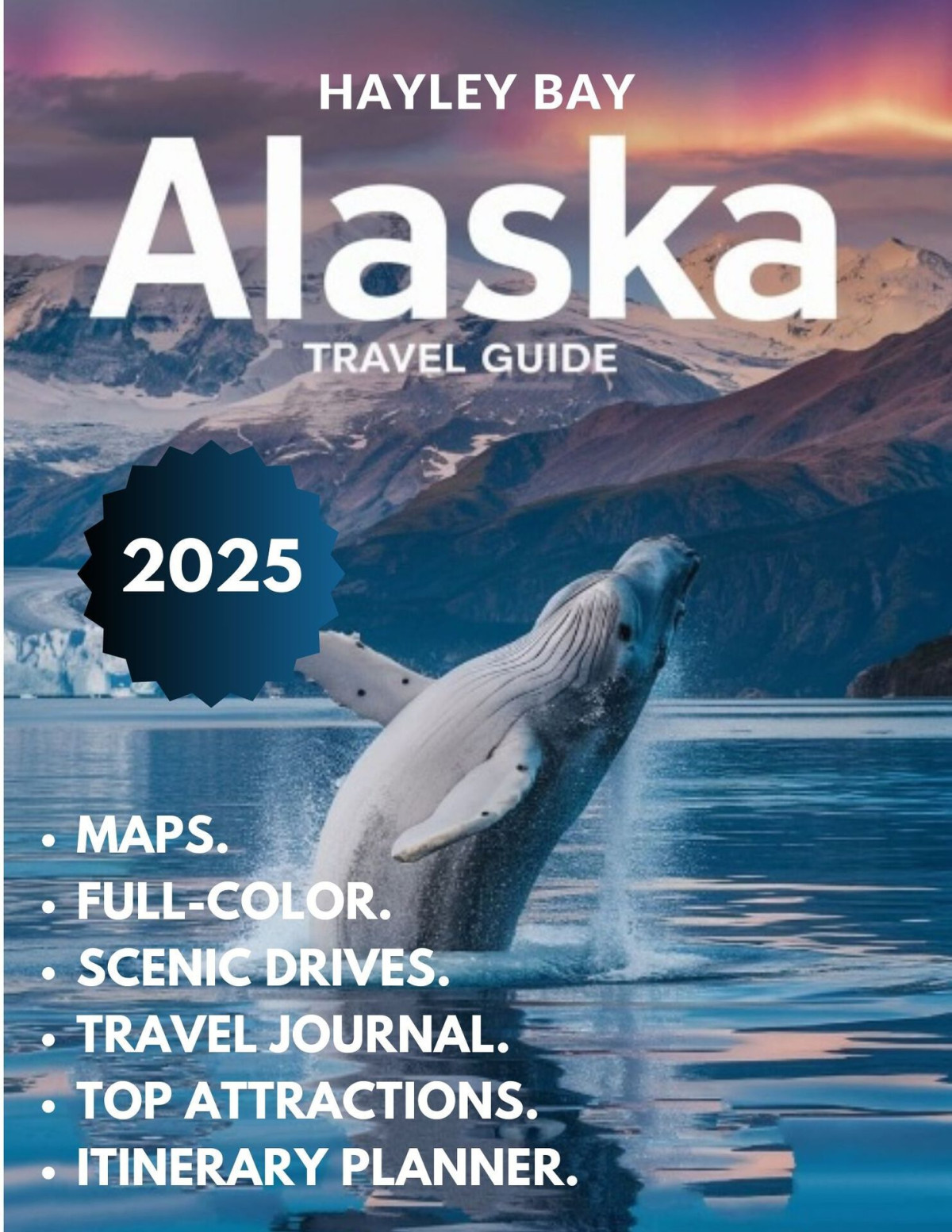 Alaska Travel Guide 2025 Full Color Uncover The Best Scenic Routes Wilderness Adventures Wildlife Encounters And Hidden Gems Of The Last Frontier Bay