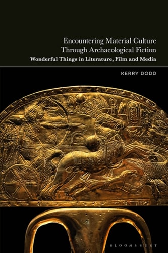 Encountering Material Culture Through Archaeological Fiction Wonderful Things In Literature Film And Media 1st Edition Kerry Dodd