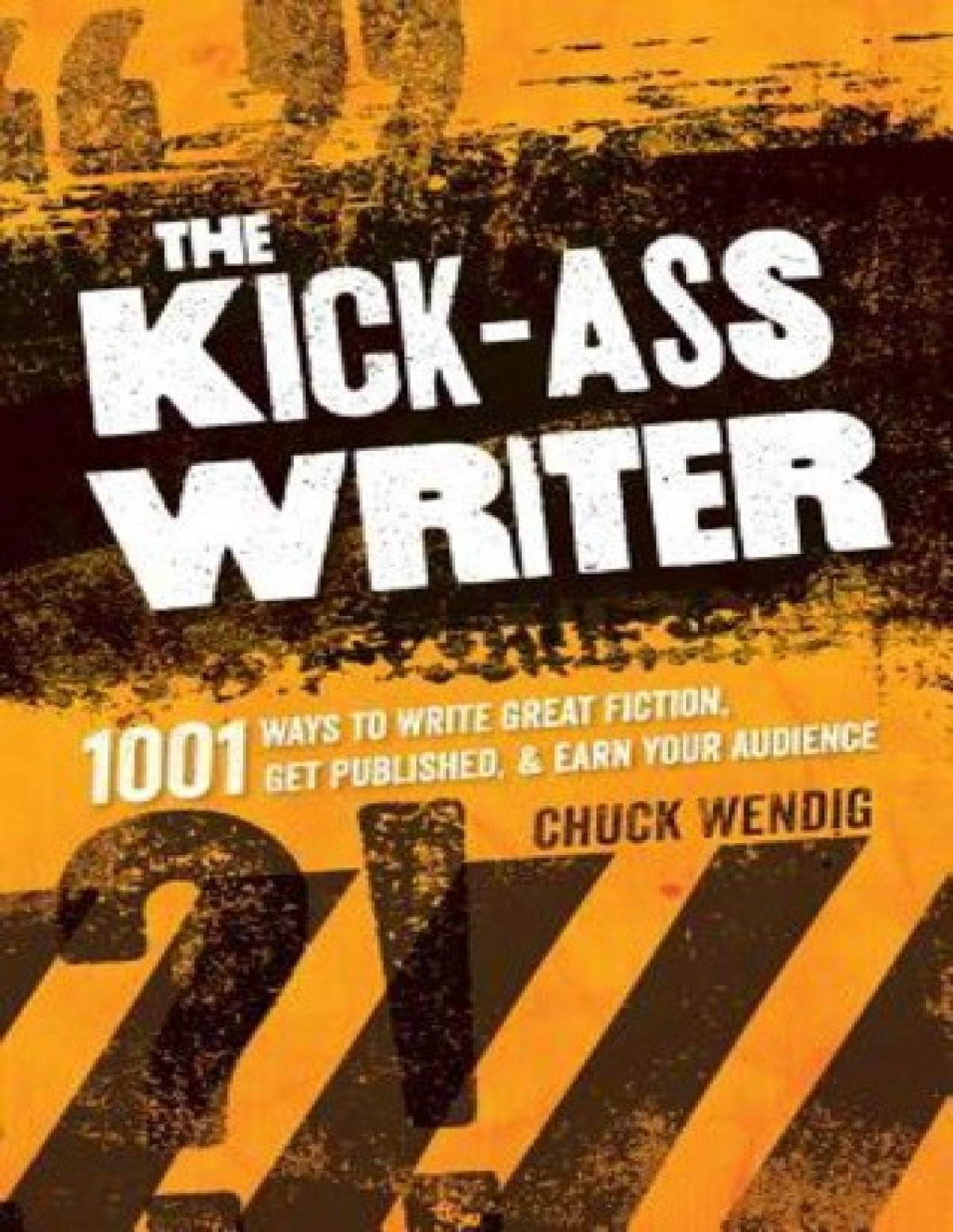 The Kickass Writer 1001 Ways To Write Great Fiction Get Published And Earn Your Audience Chuck Wendig