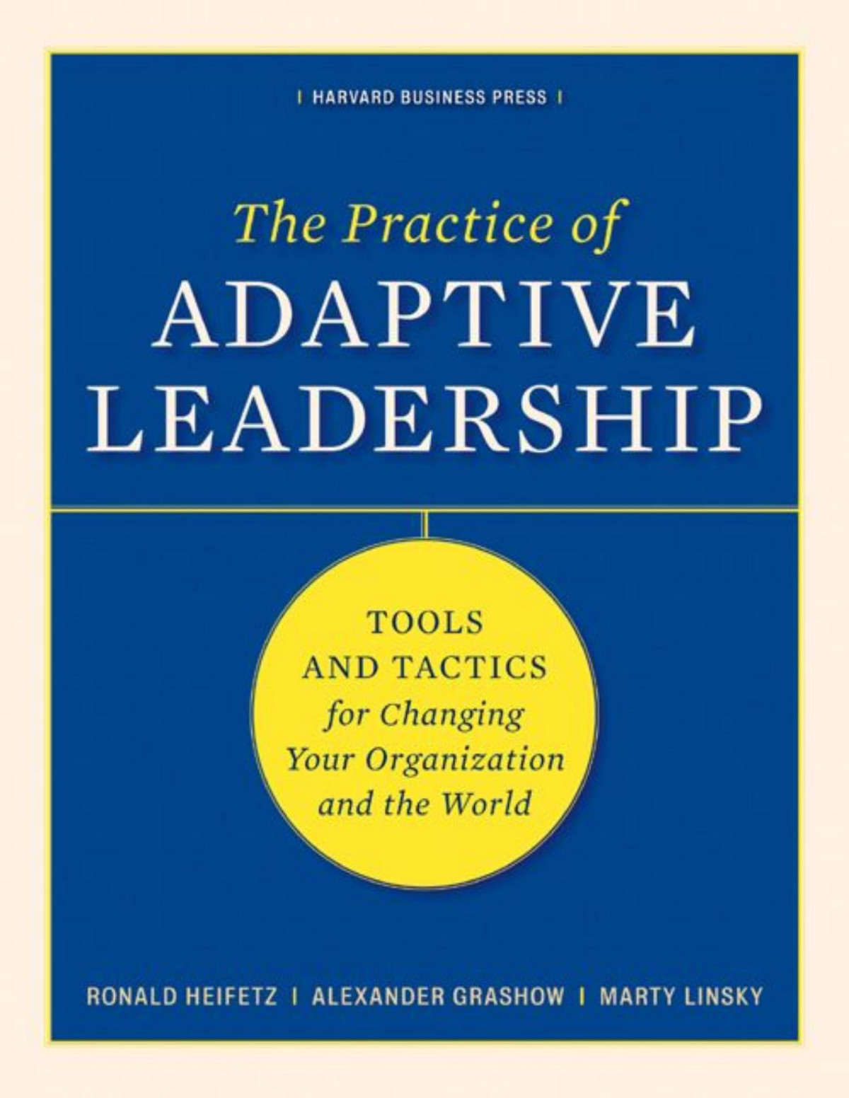 The Practice Of Adaptive Leadership Tools And Tactics For Changing Your Organization And The World Ronald A Heifetz Marty Linsky Alexander Grashow
