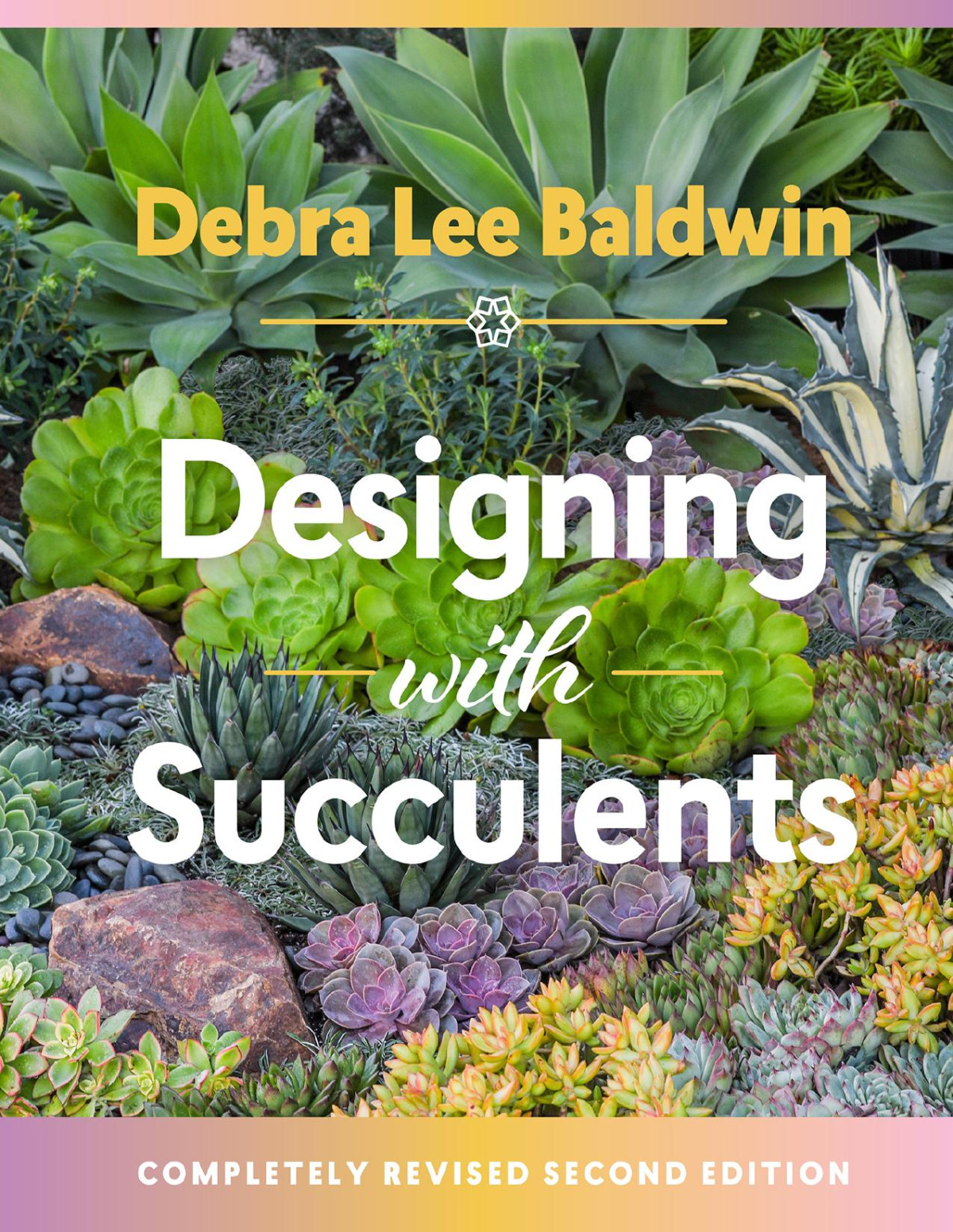 Designing With Succulents Create A Lush Garden Of Waterwise Plants Second Edition Revised Debra Lee Baldwin
