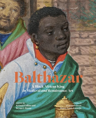 Balthazar A Black African King In Medieval And Renaissance Art Kristen Collins And Bryan C Keene