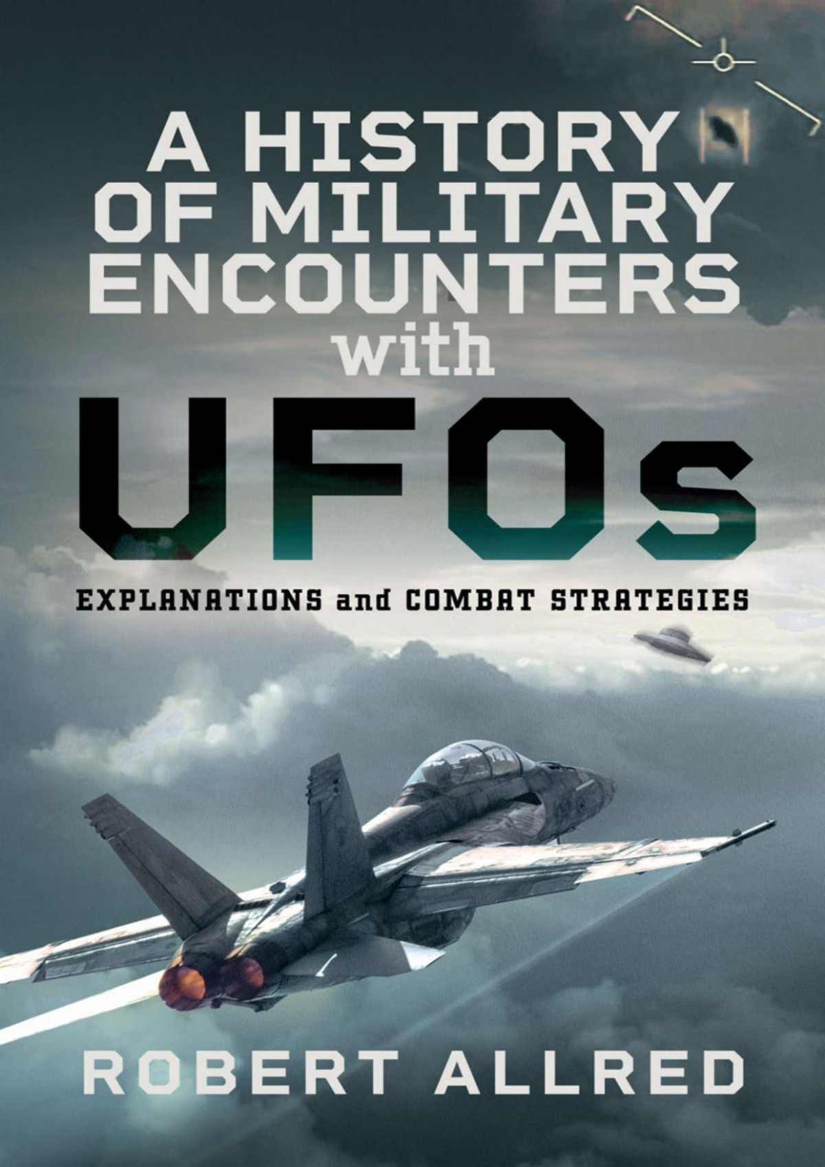 A History Of Military Encounters With Ufos Explanations And Combat Strategies Robert Allred