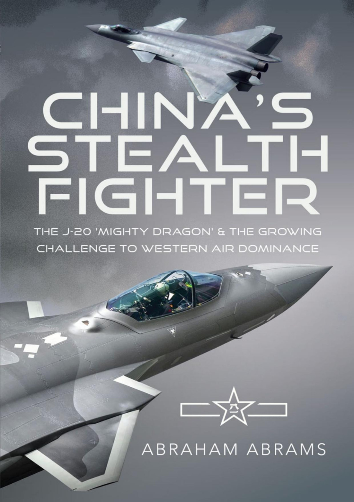 Chinas Stealth Fighter The J20 Mighty Dragon And The Growing Challenge To Western Air Dominance 1st Edition Abraham Abrams