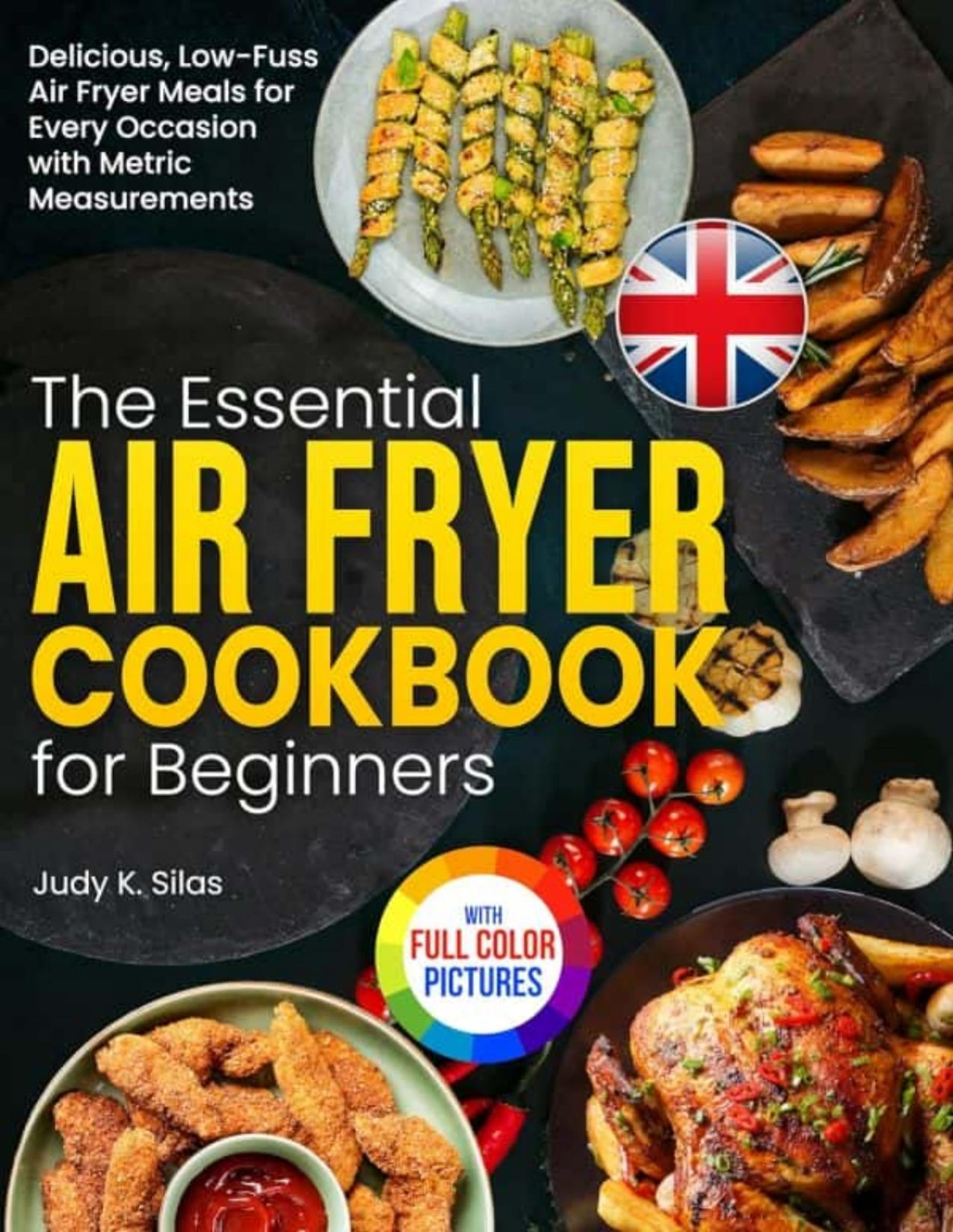 The Essential Air Fryer Cookbook For Beginners Delicious Lowfuss Air Fryer Meals For Every Occasion With Metric Measurements Judy K Silas