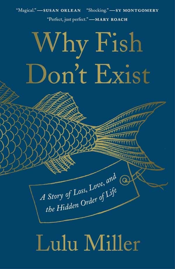 Why Fish Dont Exist A Story Of Loss Love And The Hidden Order Of Life Lulu Miller