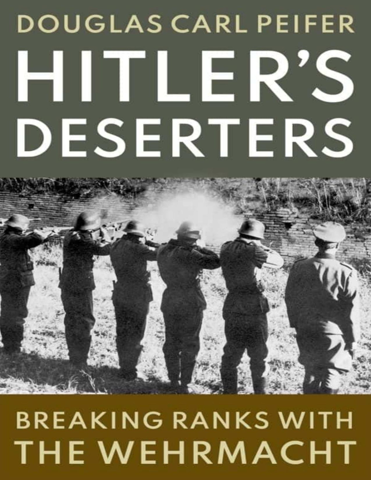 Hitlers Deserters Breaking Ranks With The Wehrmacht Douglas Carl Peifer