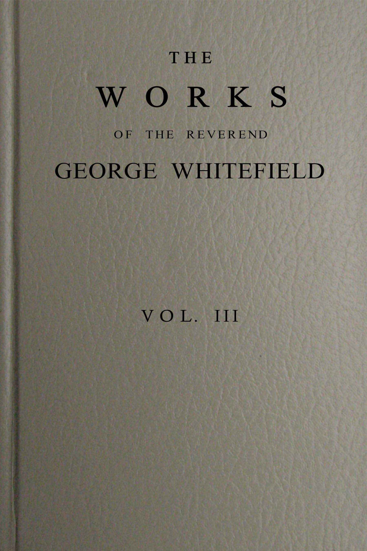 The Works Of The Reverend George Whitefield Vol 3 Of 6 George Whitefield