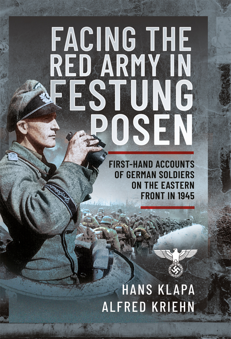 Facing The Red Army In Festung Posen Firsthand Accounts Of German Soldiers On The Eastern Front In 1945 Hans Klapa