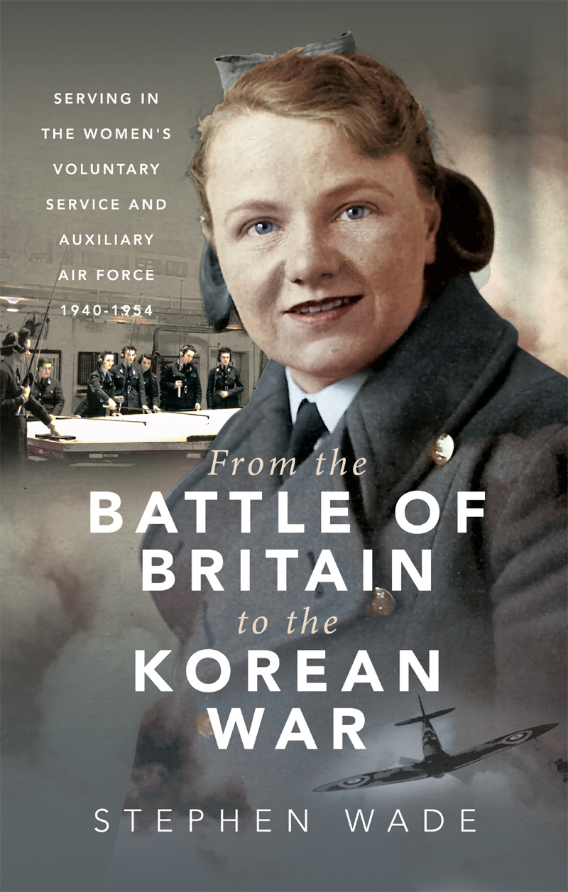 From The Battle Of Britain To The Korean War Serving In The Womens Voluntary Service And Auxiliary Air Force 19401954 Stephen Wade