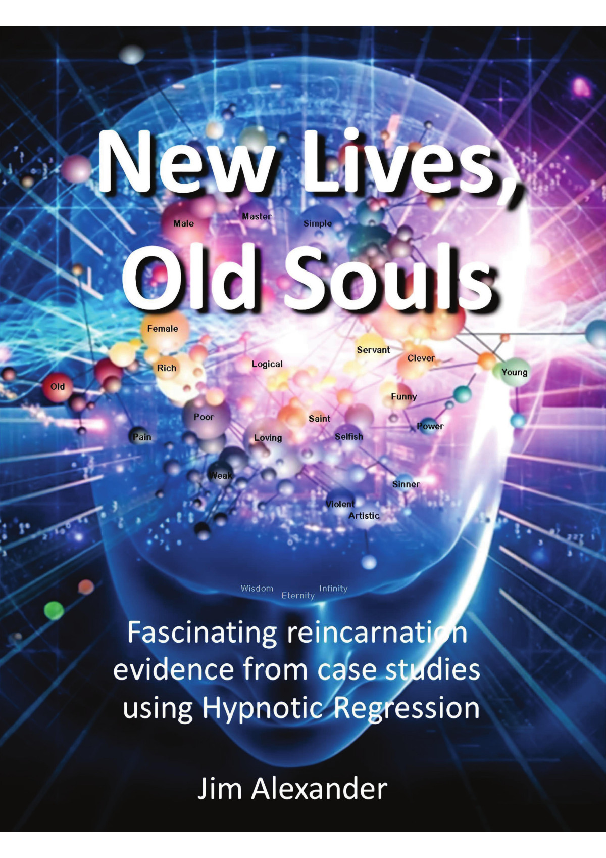 New Lives Old Souls Fascinating Reincarnation Evidence From Case Studies Using Hypnotic Regression Jim Alexander