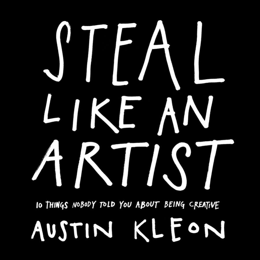 Steal Like An Artist 10 Things Nobody Told You About Being Creative Austin Kleon