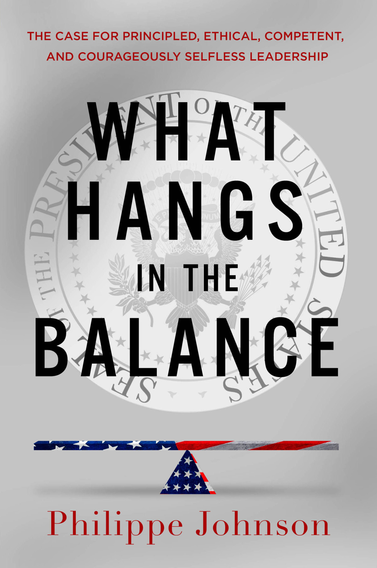 What Hangs In The Balance The Case For Principled Ethical Competent And Courageously Selfless Leadership Philippe Johnson