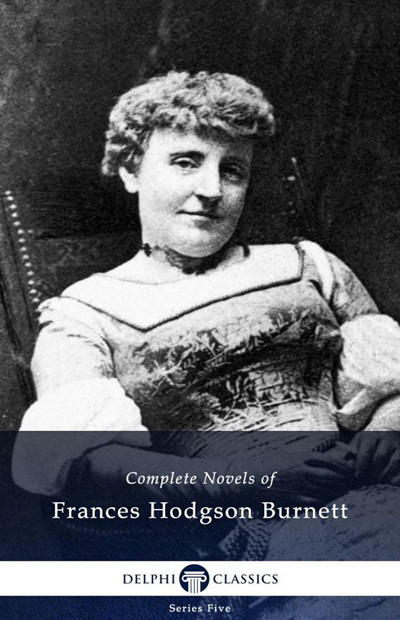 Delphi Complete Novels Of Frances Hodgson Burnett Frances Eliza Hodgson Burnett