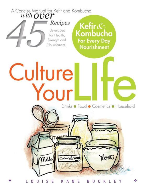 Culture Your Life Kefir And Kombucha For Every Day Nourishment Louise Kane Buckley