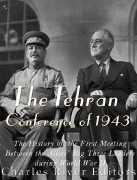 The Tehran Conference Of 1943 Charles River Editors