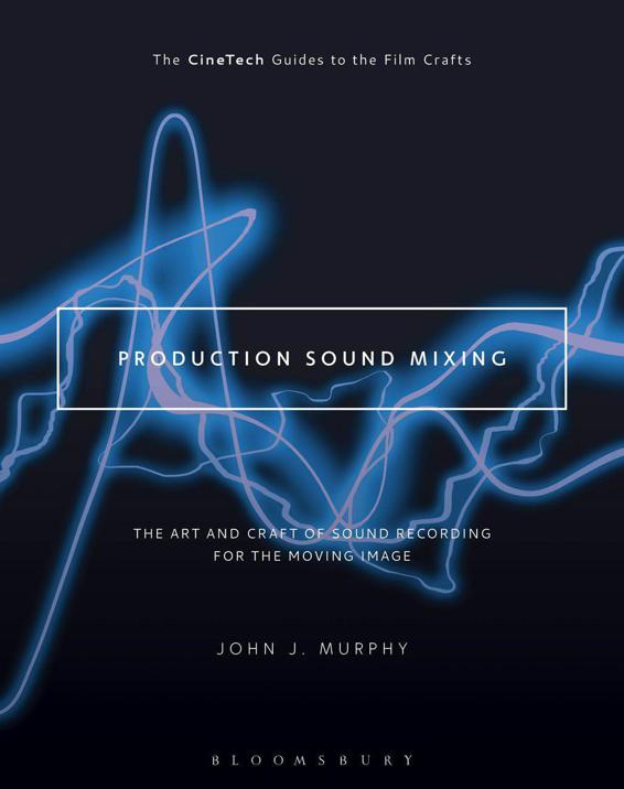 Production Sound Mixing The Art And Craft Of Sound Recording For The Moving Image The Cinetech Guides To The Film Crafts John J Murphy