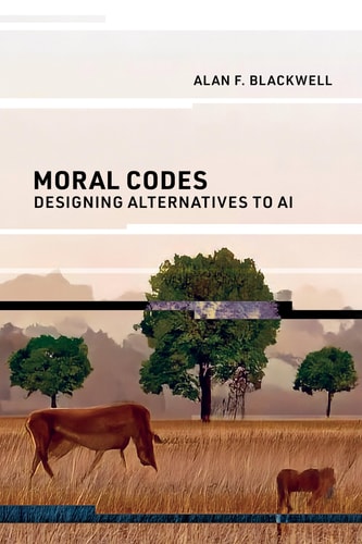 Moral Codes Designing Alternatives To Ai Alan F Blackwell